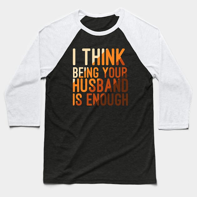 I Think Being Your Husband Is Enough | valentine day gift for her i think being your husband is gift enough Baseball T-Shirt by NoBreathJustArt